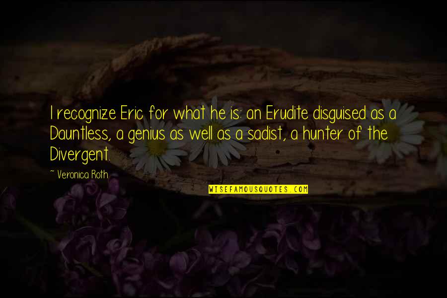 Sadist Quotes By Veronica Roth: I recognize Eric for what he is: an