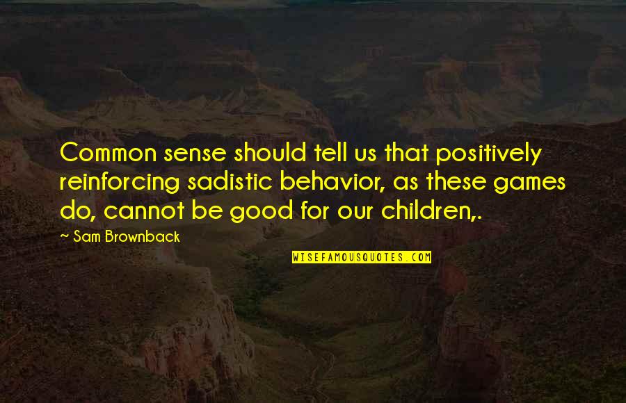 Sadistic Behavior Quotes By Sam Brownback: Common sense should tell us that positively reinforcing