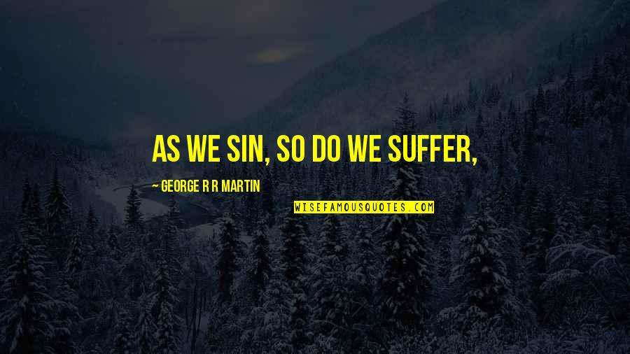 Sadistic Death Quotes By George R R Martin: As we sin, so do we suffer, Sadistic Death Quotes By George R R Martin: As we sin, so do we suffer,