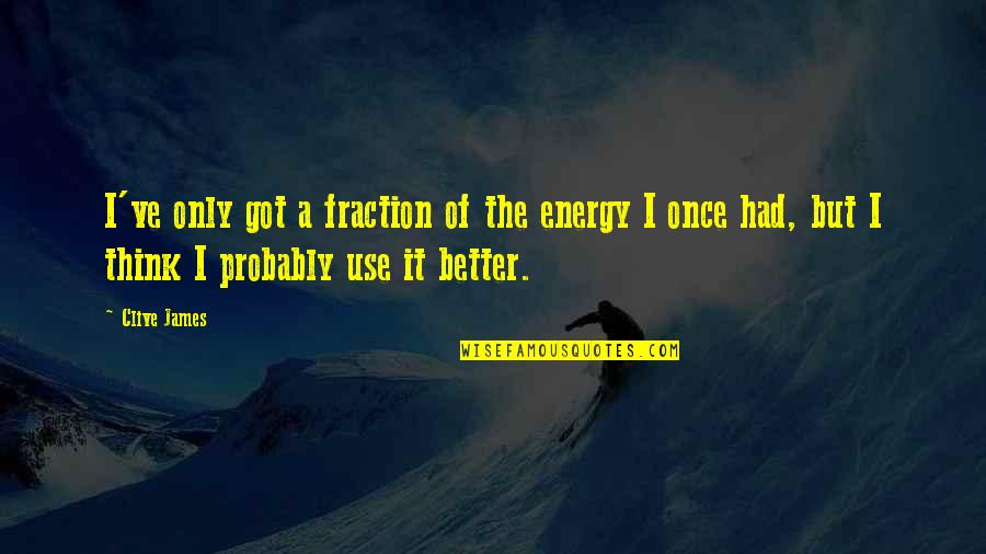 Sadistic Man Quotes By Clive James: I've only got a fraction of the energy Sadistic Man Quotes By Clive James: I've only got a fraction of the energy