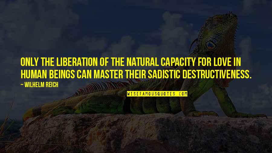 Sadistic Quotes By Wilhelm Reich: Only the liberation of the natural capacity for