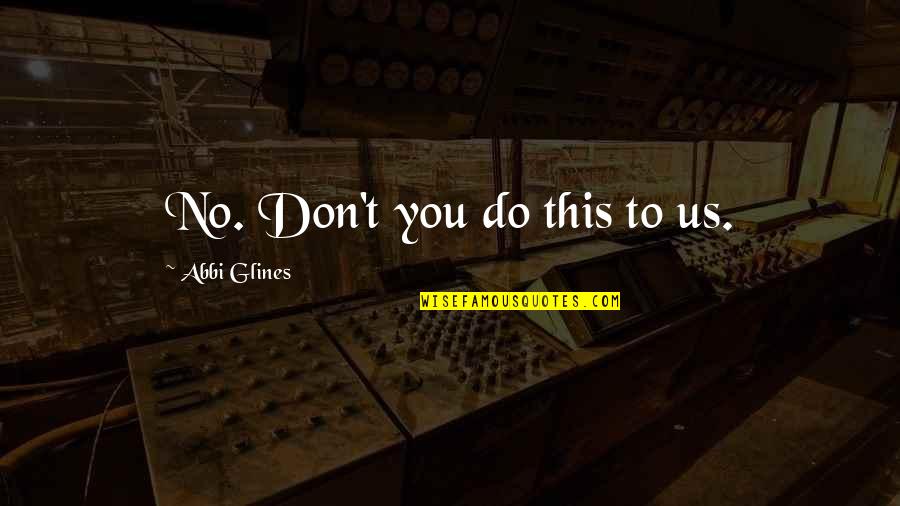Sadists Quotes By Abbi Glines: No. Don't you do this to us. Sadists Quotes By Abbi Glines: No. Don't you do this to us.