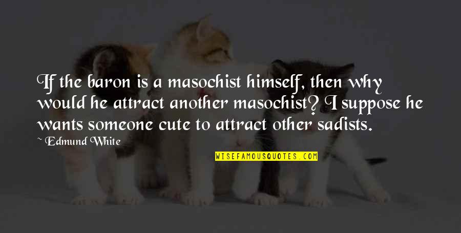 Sadists Quotes By Edmund White: If the baron is a masochist himself, then Sadists Quotes By Edmund White: If the baron is a masochist himself, then