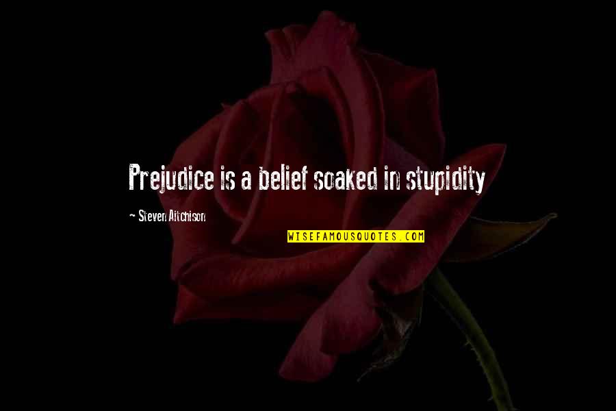 Saditty Antonym Quotes By Steven Aitchison: Prejudice is a belief soaked in stupidity