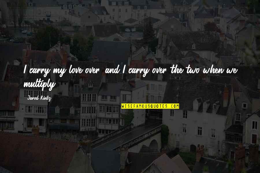 Sadiya Jab Quotes By Jarod Kintz: I carry my love over, and I carry
