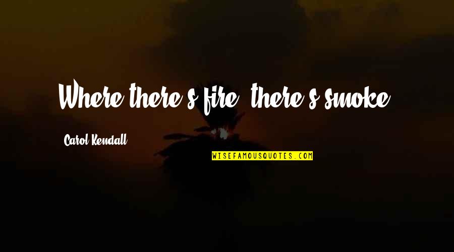 Sadlon Quotes By Carol Kendall: Where there's fire, there's smoke.