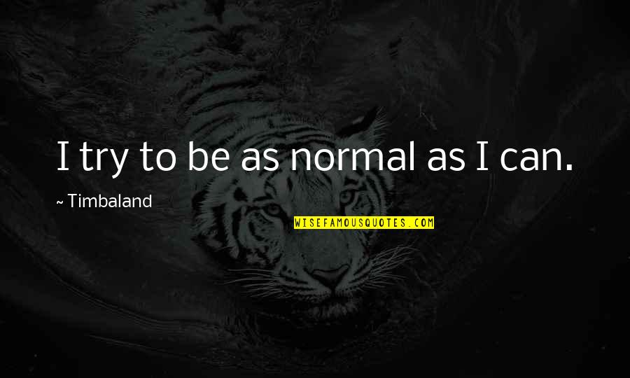 Sadly Gay Land Quotes By Timbaland: I try to be as normal as I
