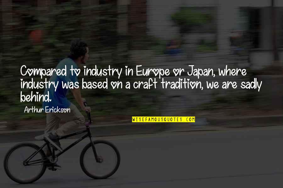 Sadly Or Sadly Quotes By Arthur Erickson: Compared to industry in Europe or Japan, where Sadly Or Sadly Quotes By Arthur Erickson: Compared to industry in Europe or Japan, where