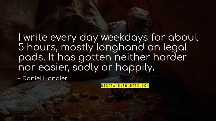 Sadly Or Sadly Quotes By Daniel Handler: I write every day weekdays for about 5 Sadly Or Sadly Quotes By Daniel Handler: I write every day weekdays for about 5