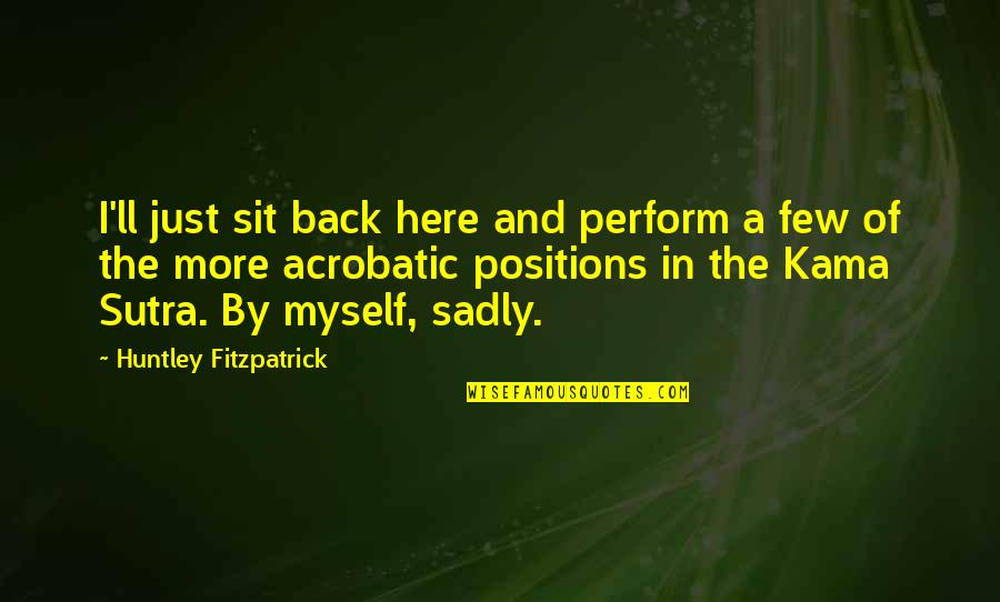Sadly Or Sadly Quotes By Huntley Fitzpatrick: I'll just sit back here and perform a Sadly Or Sadly Quotes By Huntley Fitzpatrick: I'll just sit back here and perform a