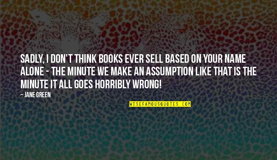 Sadly Or Sadly Quotes By Jane Green: Sadly, I don't think books ever sell based Sadly Or Sadly Quotes By Jane Green: Sadly, I don't think books ever sell based