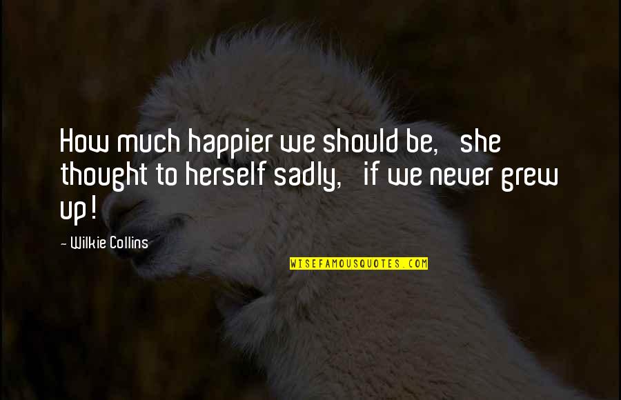 Sadly Or Sadly Quotes By Wilkie Collins: How much happier we should be,' she thought Sadly Or Sadly Quotes By Wilkie Collins: How much happier we should be,' she thought