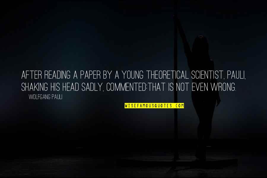 Sadly Or Sadly Quotes By Wolfgang Pauli: After reading a paper by a young theoretical Sadly Or Sadly Quotes By Wolfgang Pauli: After reading a paper by a young theoretical