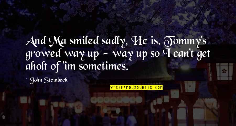 Sadly Quotes By John Steinbeck: And Ma smiled sadly, He is. Tommy's growed
