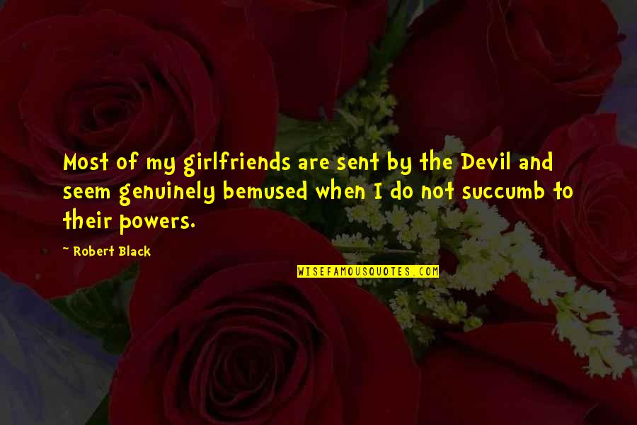 Sadmen Quotes By Robert Black: Most of my girlfriends are sent by the