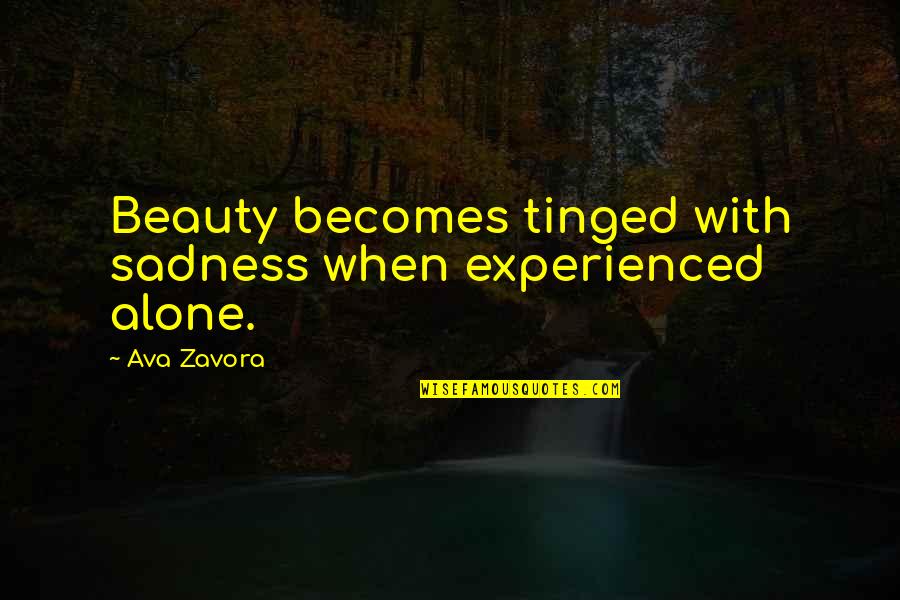 Sadness And Beauty Quotes By Ava Zavora: Beauty becomes tinged with sadness when experienced alone.