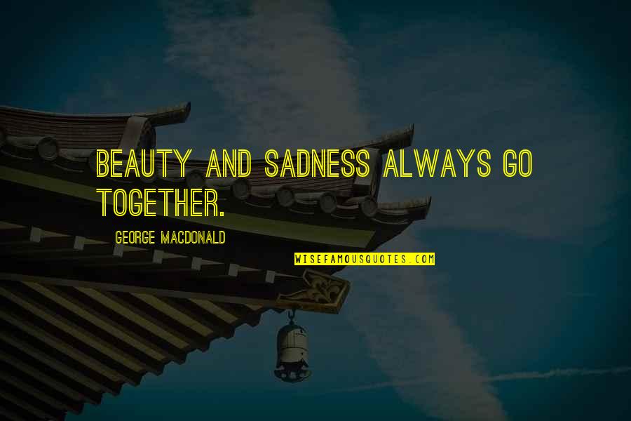 Sadness And Beauty Quotes By George MacDonald: Beauty and sadness always go together.