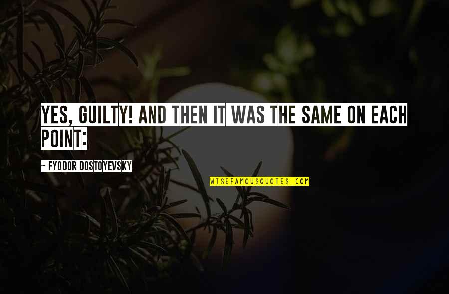 Sadness And Change Quotes By Fyodor Dostoyevsky: Yes, guilty! And then it was the same
