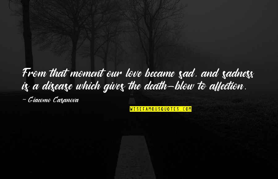 Sadness And Death Quotes By Giacomo Casanova: From that moment our love became sad, and Sadness And Death Quotes By Giacomo Casanova: From that moment our love became sad, and