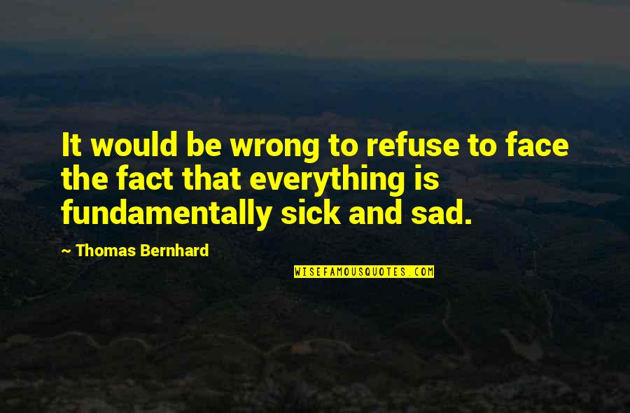 Sadness And Death Quotes By Thomas Bernhard: It would be wrong to refuse to face