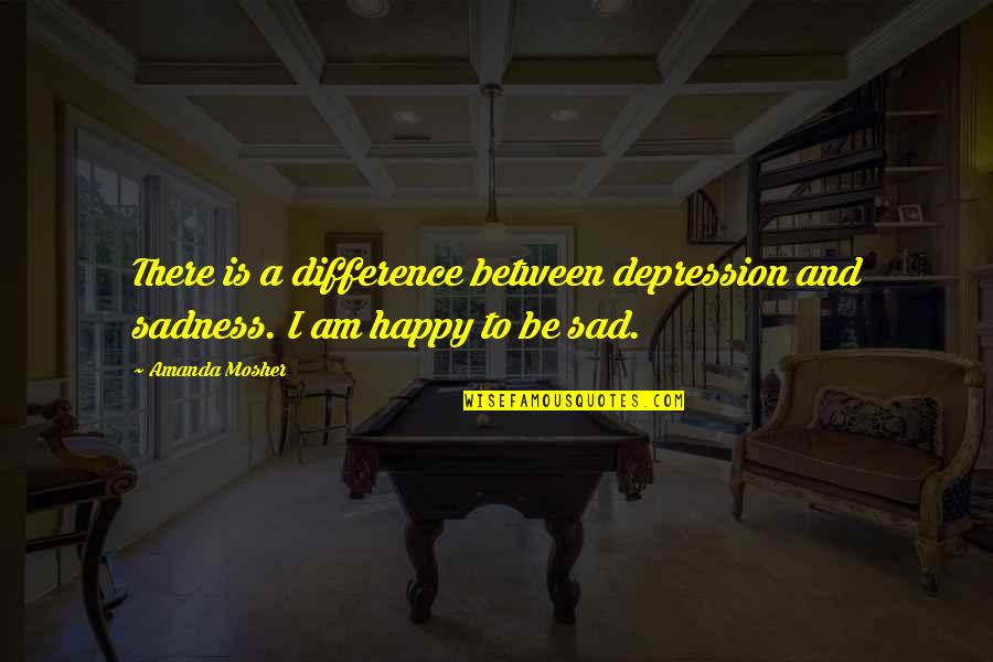 Sadness And Depression And Love Quotes By Amanda Mosher: There is a difference between depression and sadness.