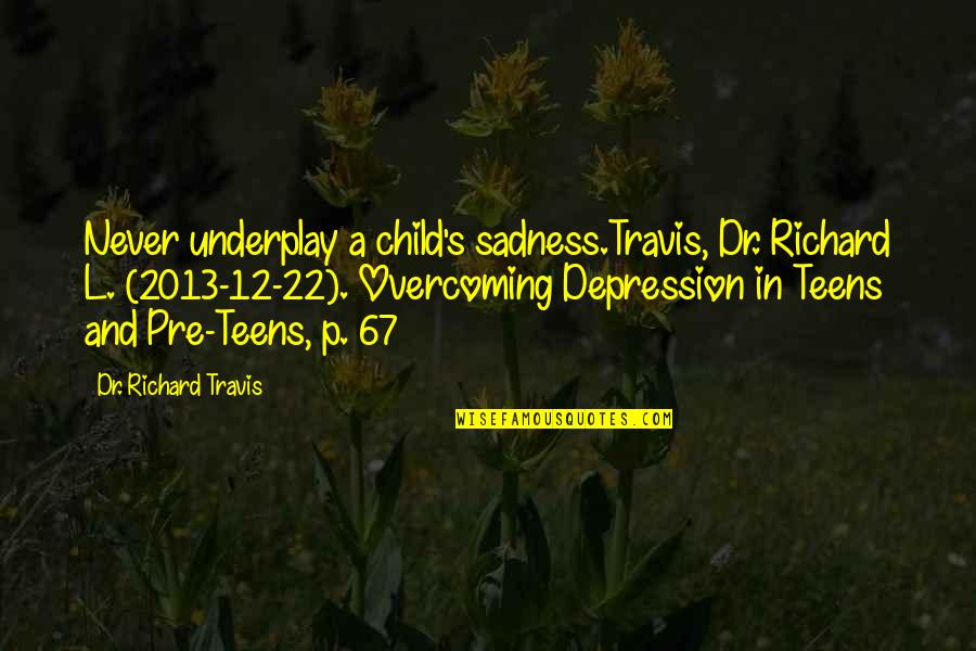 Sadness And Depression Quotes By Dr. Richard Travis: Never underplay a child's sadness.Travis, Dr. Richard L.