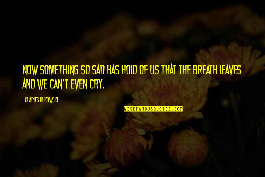 Sadness And Grief Quotes By Charles Bukowski: Now something so sad has hold of us