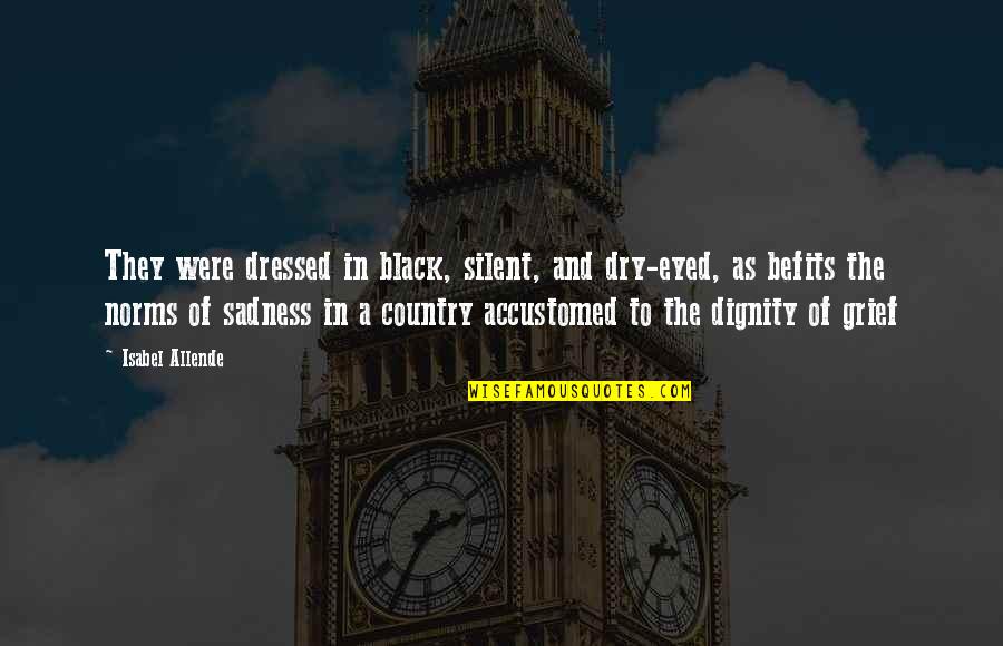 Sadness And Grief Quotes By Isabel Allende: They were dressed in black, silent, and dry-eyed,