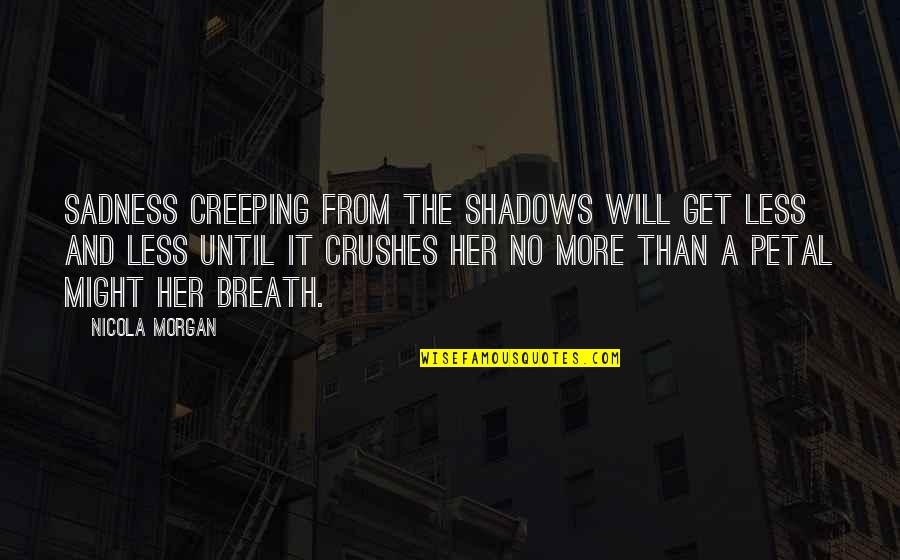 Sadness And Grief Quotes By Nicola Morgan: Sadness creeping from the shadows will get less