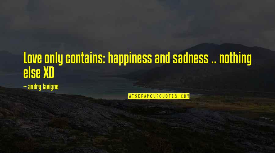 Sadness And Happiness Quotes By Andry Lavigne: Love only contains: happiness and sadness .. nothing Sadness And Happiness Quotes By Andry Lavigne: Love only contains: happiness and sadness .. nothing