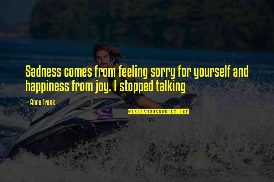 Sadness And Happiness Quotes By Anne Frank: Sadness comes from feeling sorry for yourself and Sadness And Happiness Quotes By Anne Frank: Sadness comes from feeling sorry for yourself and