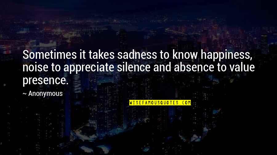 Sadness And Happiness Quotes By Anonymous: Sometimes it takes sadness to know happiness, noise