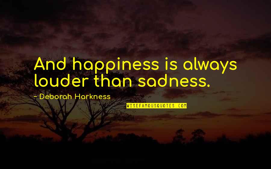 Sadness And Happiness Quotes By Deborah Harkness: And happiness is always louder than sadness. Sadness And Happiness Quotes By Deborah Harkness: And happiness is always louder than sadness.