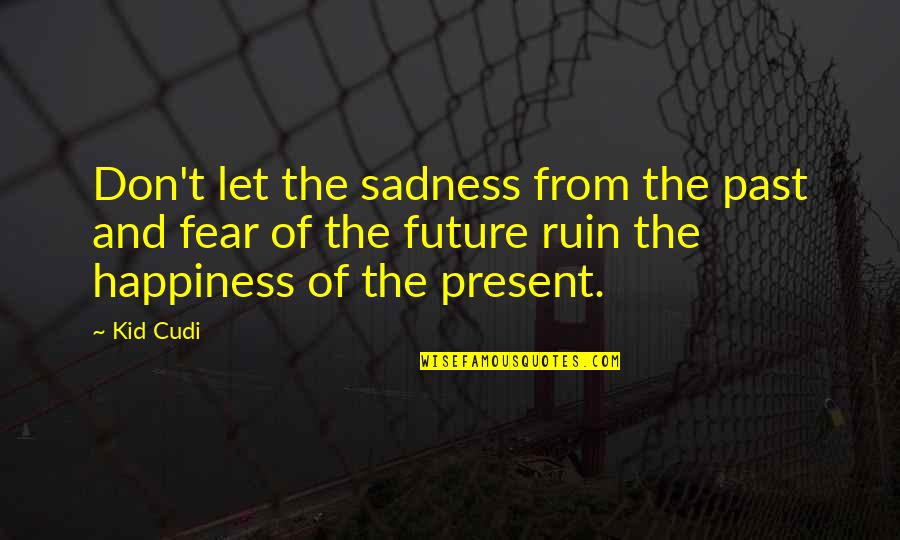 Sadness And Happiness Quotes By Kid Cudi: Don't let the sadness from the past and Sadness And Happiness Quotes By Kid Cudi: Don't let the sadness from the past and