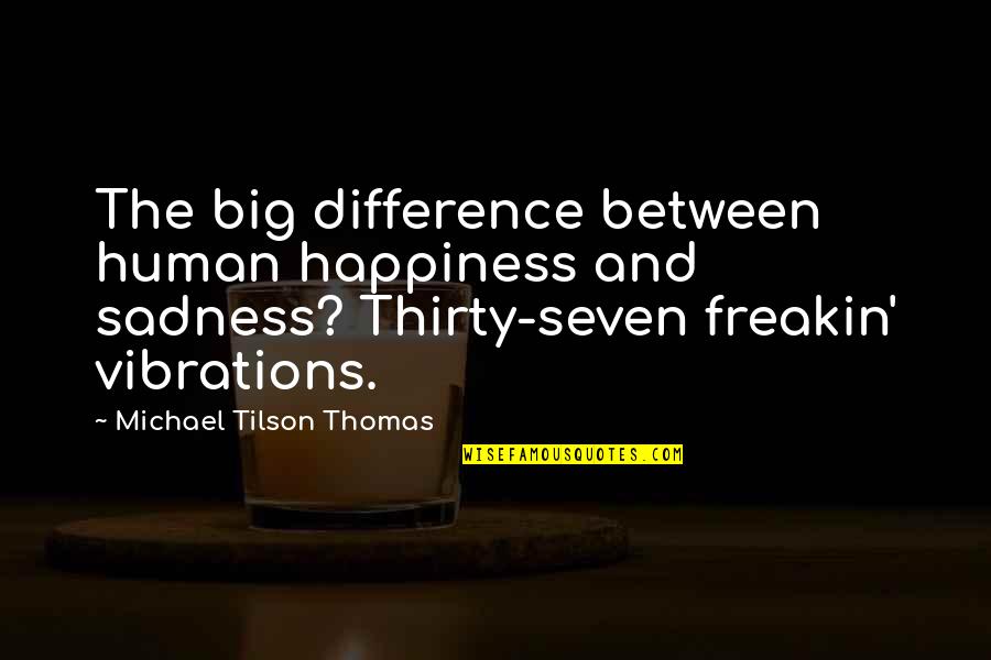 Sadness And Happiness Quotes By Michael Tilson Thomas: The big difference between human happiness and sadness? Sadness And Happiness Quotes By Michael Tilson Thomas: The big difference between human happiness and sadness?