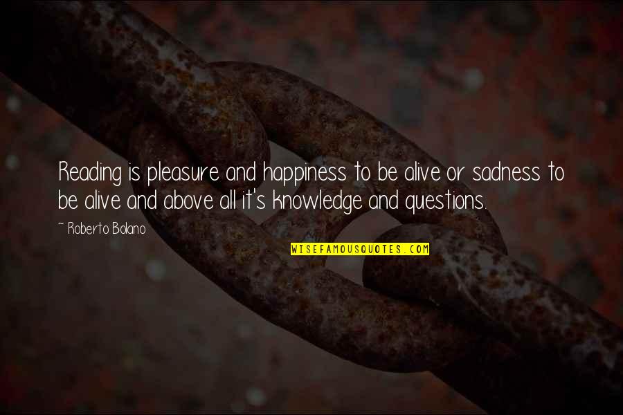 Sadness And Happiness Quotes By Roberto Bolano: Reading is pleasure and happiness to be alive Sadness And Happiness Quotes By Roberto Bolano: Reading is pleasure and happiness to be alive