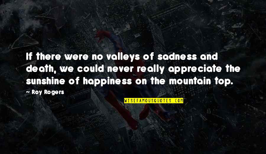 Sadness And Happiness Quotes By Roy Rogers: If there were no valleys of sadness and
