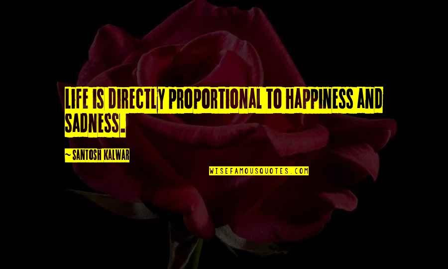 Sadness And Happiness Quotes By Santosh Kalwar: Life is directly proportional to happiness and sadness. Sadness And Happiness Quotes By Santosh Kalwar: Life is directly proportional to happiness and sadness.