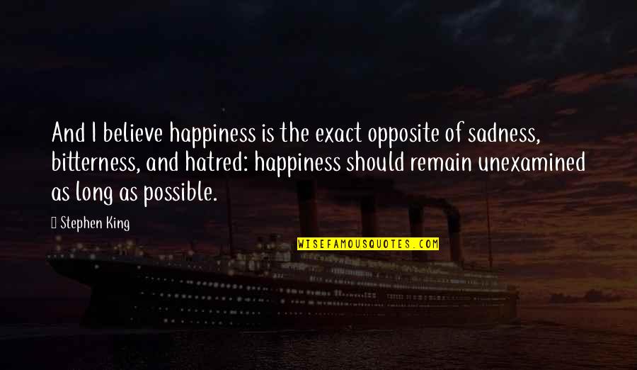 Sadness And Happiness Quotes By Stephen King: And I believe happiness is the exact opposite Sadness And Happiness Quotes By Stephen King: And I believe happiness is the exact opposite