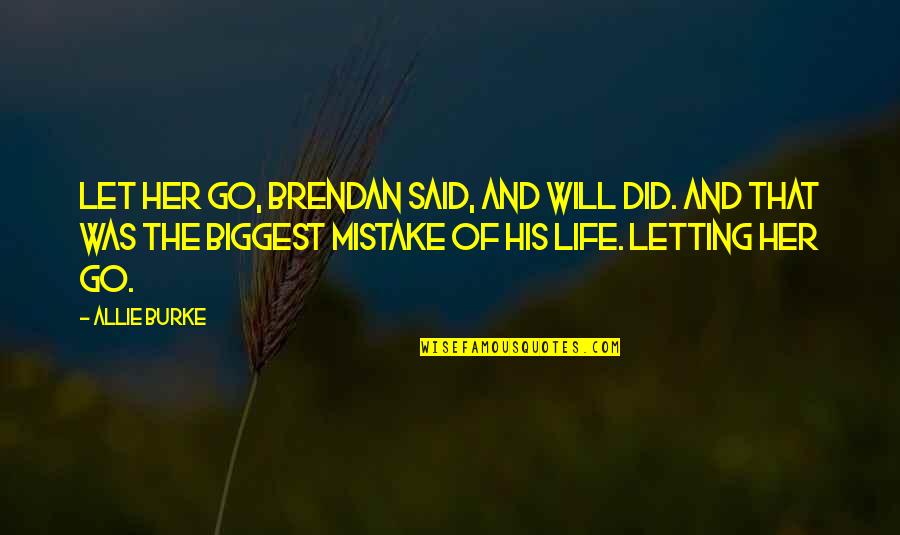 Sadness And Life Quotes By Allie Burke: Let her go, Brendan said, and Will did. Sadness And Life Quotes By Allie Burke: Let her go, Brendan said, and Will did.