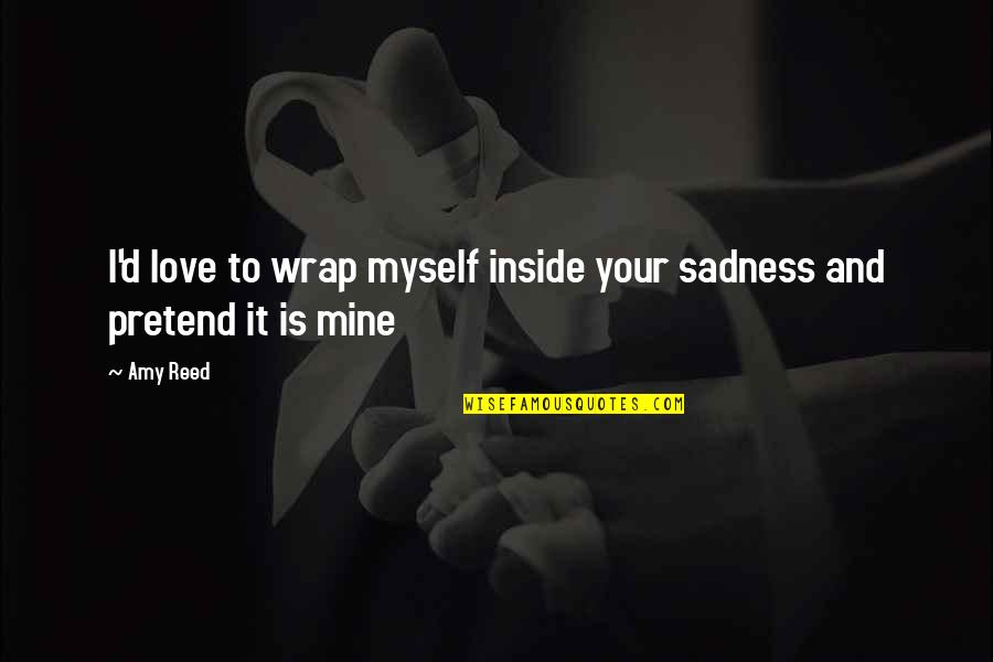 Sadness And Love Quotes By Amy Reed: I'd love to wrap myself inside your sadness