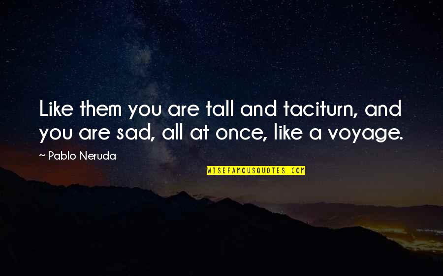 Sadness And Love Quotes By Pablo Neruda: Like them you are tall and taciturn, and