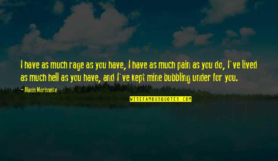 Sadness And Pain Quotes By Alanis Morissette: I have as much rage as you have, Sadness And Pain Quotes By Alanis Morissette: I have as much rage as you have,