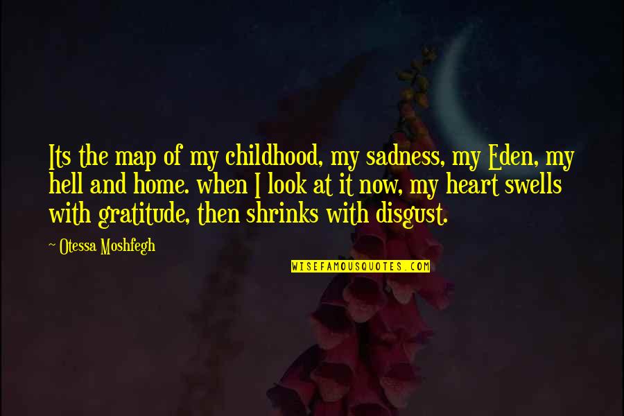 Sadness And Pain Quotes By Otessa Moshfegh: Its the map of my childhood, my sadness, Sadness And Pain Quotes By Otessa Moshfegh: Its the map of my childhood, my sadness,
