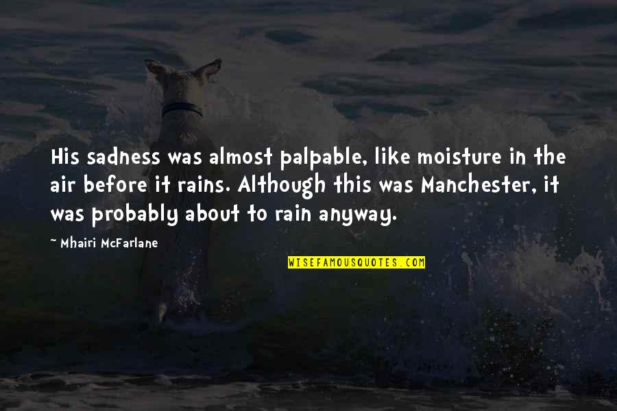 Sadness And Rain Quotes By Mhairi McFarlane: His sadness was almost palpable, like moisture in