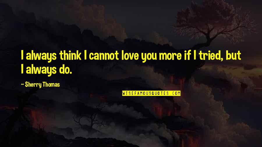 Sadness And Rain Quotes By Sherry Thomas: I always think I cannot love you more