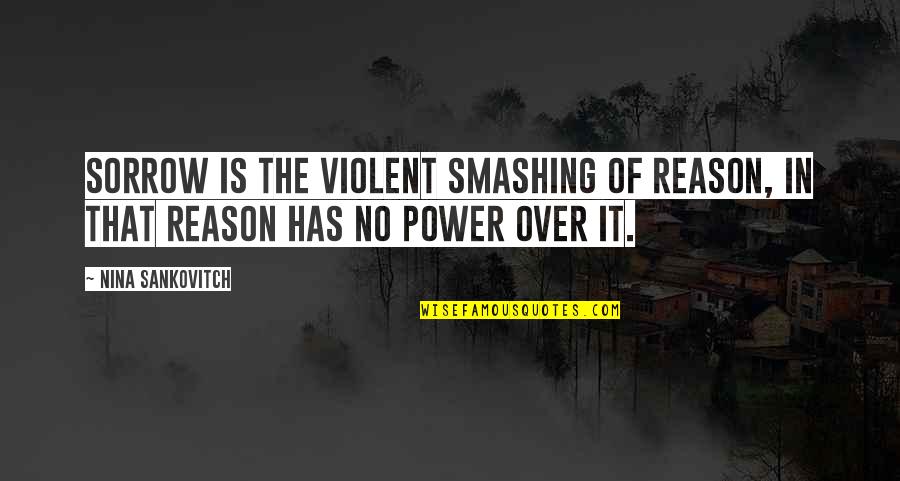Sadness And Sorrow Quotes By Nina Sankovitch: Sorrow is the violent smashing of reason, in