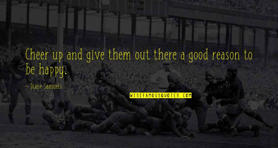 Sadness And Strength Quotes By Diane Samuels: Cheer up and give them out there a Sadness And Strength Quotes By Diane Samuels: Cheer up and give them out there a