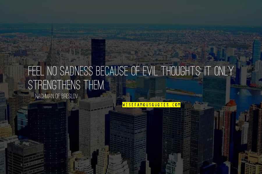 Sadness Because Of You Quotes By Nachman Of Breslov: Feel no sadness because of evil thoughts: it