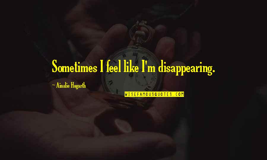 Sadness Depression Quotes By Ainslie Hogarth: Sometimes I feel like I'm disappearing.